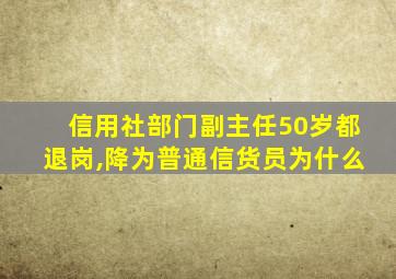 信用社部门副主任50岁都退岗,降为普通信货员为什么