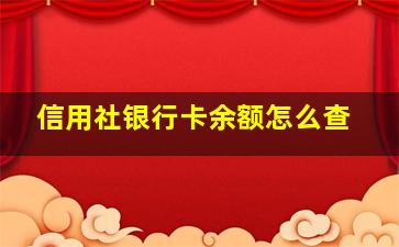 信用社银行卡余额怎么查