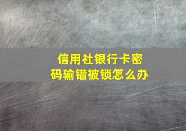 信用社银行卡密码输错被锁怎么办