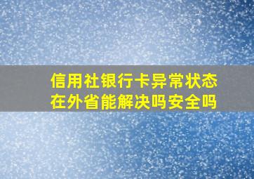 信用社银行卡异常状态在外省能解决吗安全吗