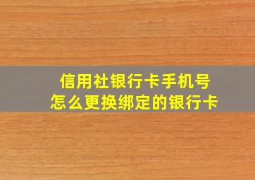 信用社银行卡手机号怎么更换绑定的银行卡