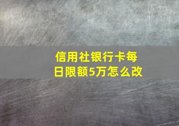 信用社银行卡每日限额5万怎么改