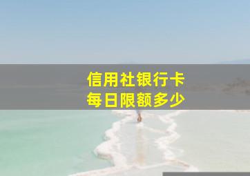 信用社银行卡每日限额多少