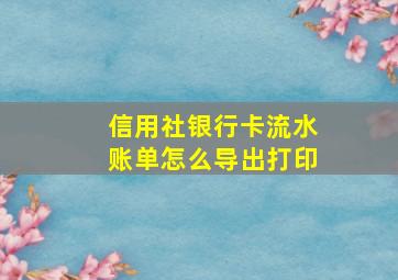 信用社银行卡流水账单怎么导出打印