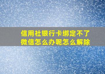 信用社银行卡绑定不了微信怎么办呢怎么解除