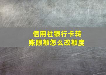 信用社银行卡转账限额怎么改额度