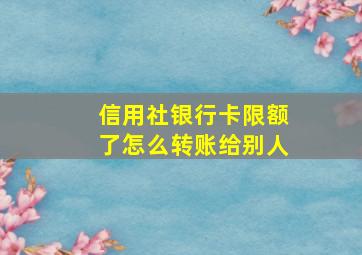 信用社银行卡限额了怎么转账给别人