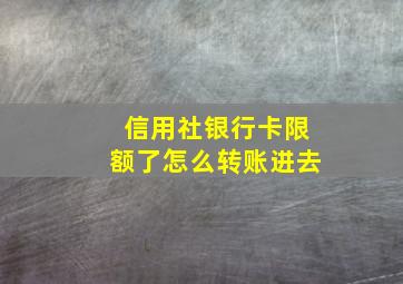 信用社银行卡限额了怎么转账进去