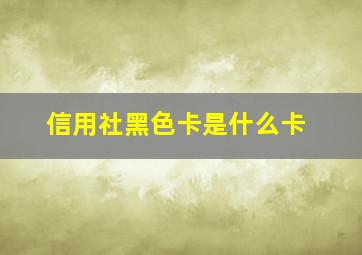 信用社黑色卡是什么卡