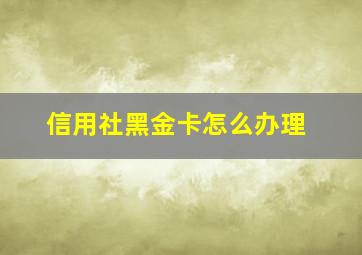 信用社黑金卡怎么办理