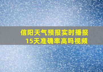 信阳天气预报实时播报15天准确率高吗视频