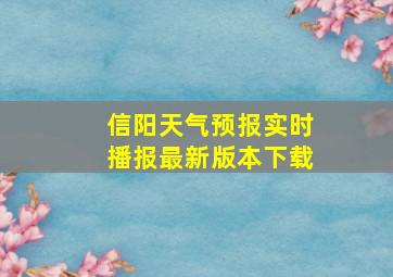 信阳天气预报实时播报最新版本下载