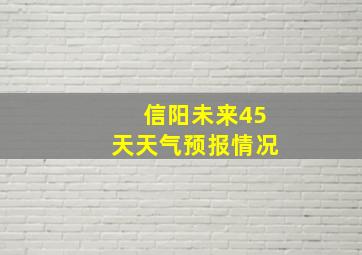 信阳未来45天天气预报情况