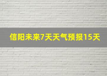 信阳未来7天天气预报15天