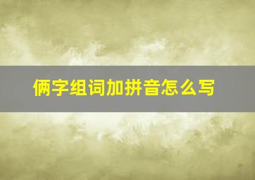 俩字组词加拼音怎么写