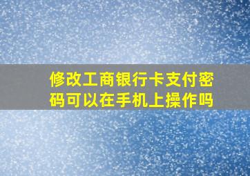 修改工商银行卡支付密码可以在手机上操作吗