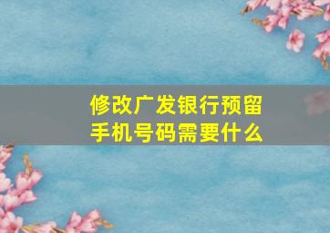 修改广发银行预留手机号码需要什么