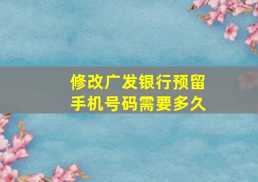 修改广发银行预留手机号码需要多久