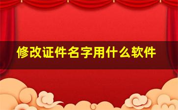 修改证件名字用什么软件