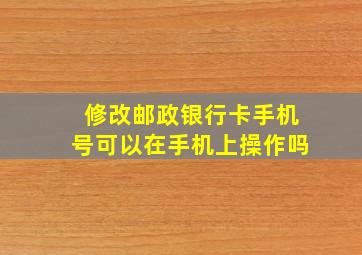 修改邮政银行卡手机号可以在手机上操作吗