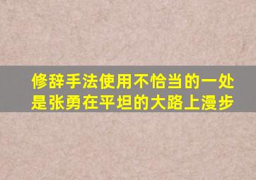 修辞手法使用不恰当的一处是张勇在平坦的大路上漫步