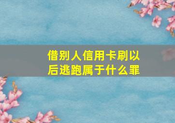 借别人信用卡刷以后逃跑属于什么罪