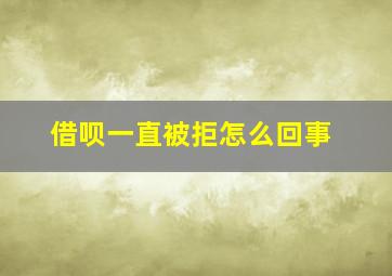 借呗一直被拒怎么回事