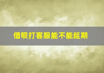 借呗打客服能不能延期