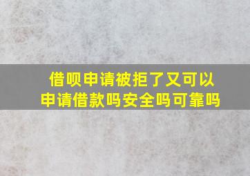 借呗申请被拒了又可以申请借款吗安全吗可靠吗