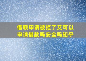 借呗申请被拒了又可以申请借款吗安全吗知乎