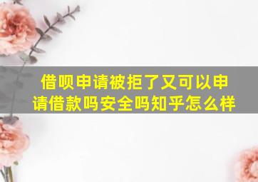 借呗申请被拒了又可以申请借款吗安全吗知乎怎么样