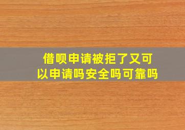 借呗申请被拒了又可以申请吗安全吗可靠吗