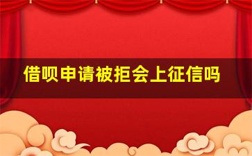 借呗申请被拒会上征信吗