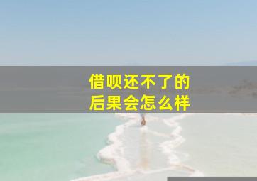 借呗还不了的后果会怎么样