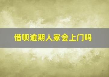 借呗逾期人家会上门吗