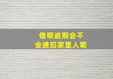 借呗逾期会不会通知家里人呢