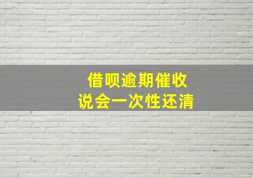 借呗逾期催收说会一次性还清