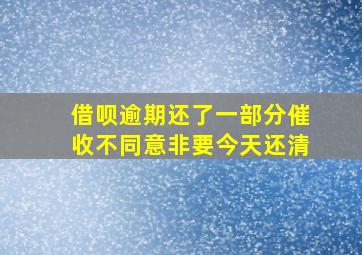 借呗逾期还了一部分催收不同意非要今天还清