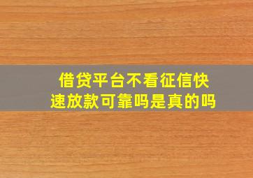 借贷平台不看征信快速放款可靠吗是真的吗