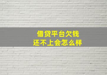 借贷平台欠钱还不上会怎么样