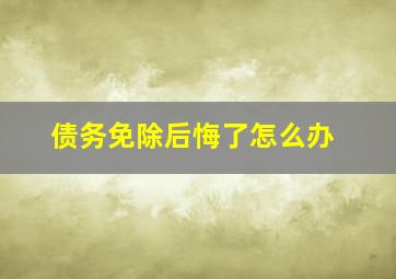 债务免除后悔了怎么办