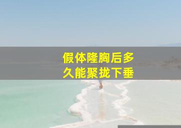 假体隆胸后多久能聚拢下垂