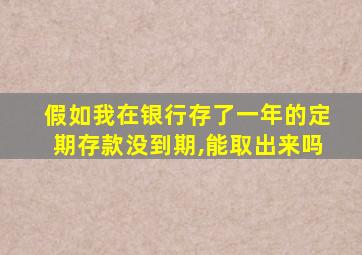 假如我在银行存了一年的定期存款没到期,能取出来吗