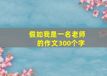 假如我是一名老师的作文300个字