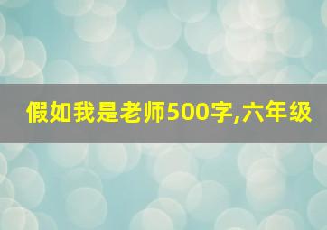 假如我是老师500字,六年级