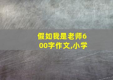 假如我是老师600字作文,小学