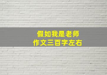 假如我是老师作文三百字左右