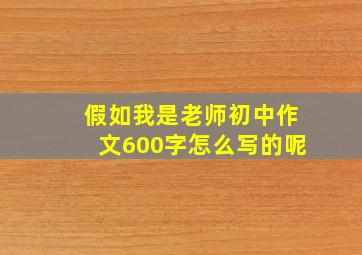 假如我是老师初中作文600字怎么写的呢