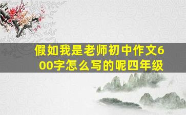 假如我是老师初中作文600字怎么写的呢四年级