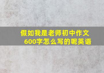 假如我是老师初中作文600字怎么写的呢英语